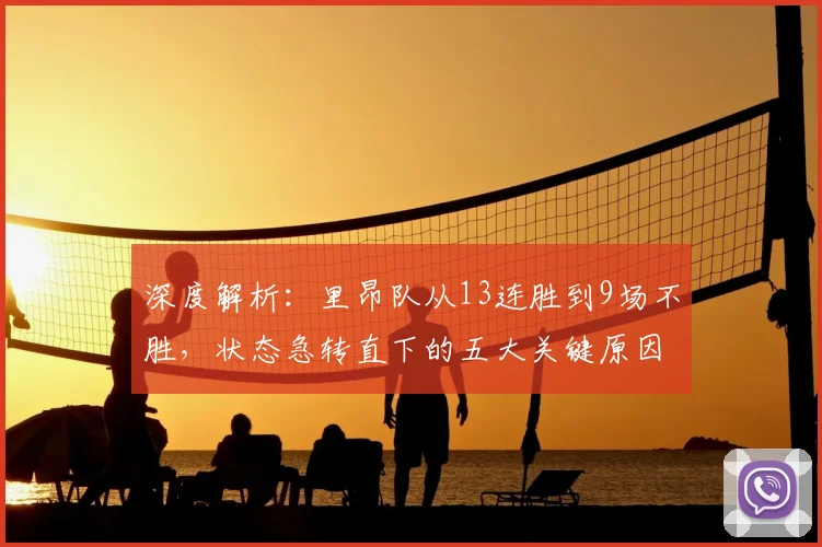 深度解析:里昂队从13连胜到9场不胜,状态急转直下的五大关键原因