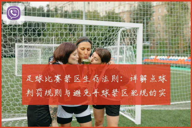 足球比赛禁区生存法则:详解点球判罚规则与避免手球禁区犯规的实用技巧