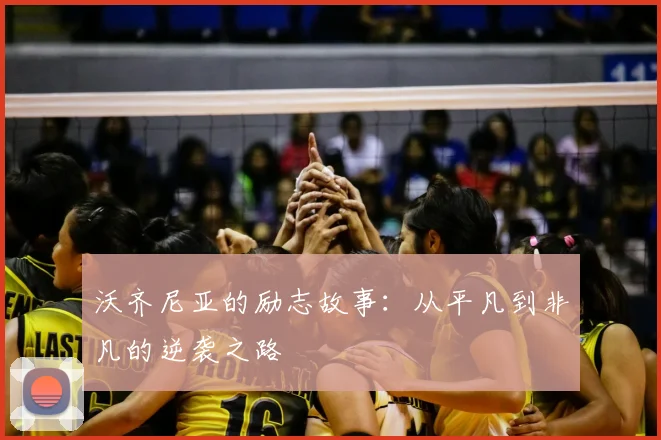 沃齐尼亚的励志故事：从平凡到非凡的逆袭之路