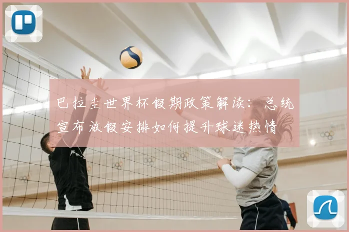 巴拉圭世界杯假期政策解读:总统宣布放假安排如何提升球迷热情