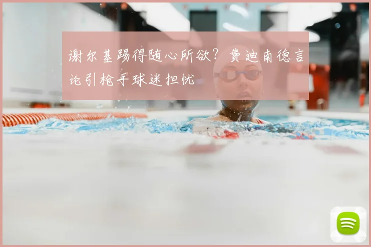 谢尔基踢得随心所欲?费迪南德言论引枪手球迷担忧